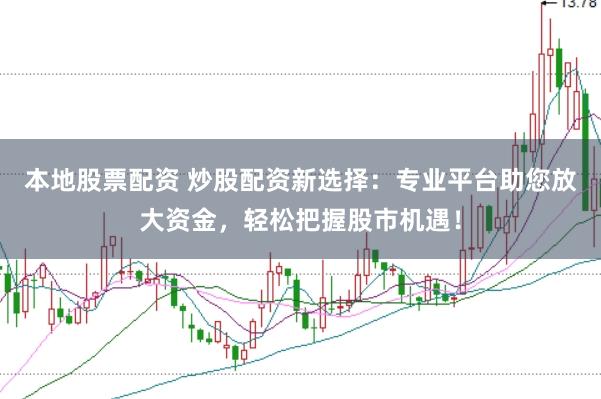 本地股票配资 炒股配资新选择：专业平台助您放大资金，轻松把握股市机遇！