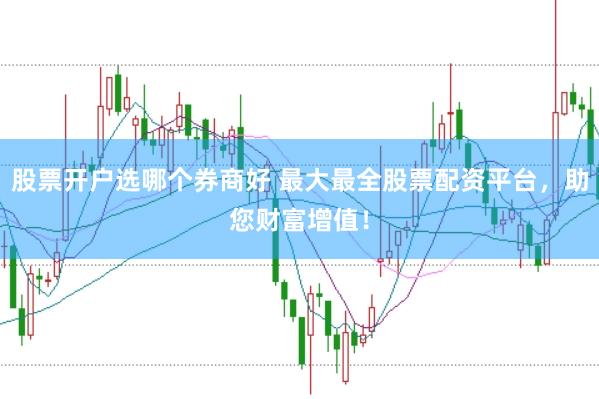 股票开户选哪个券商好 最大最全股票配资平台，助您财富增值！