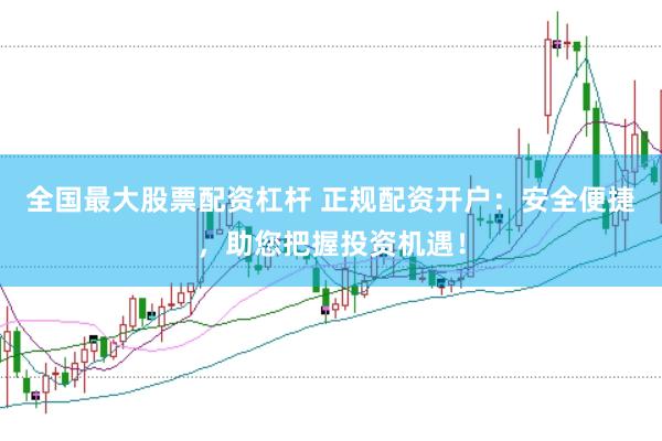 全国最大股票配资杠杆 正规配资开户：安全便捷，助您把握投资机遇！