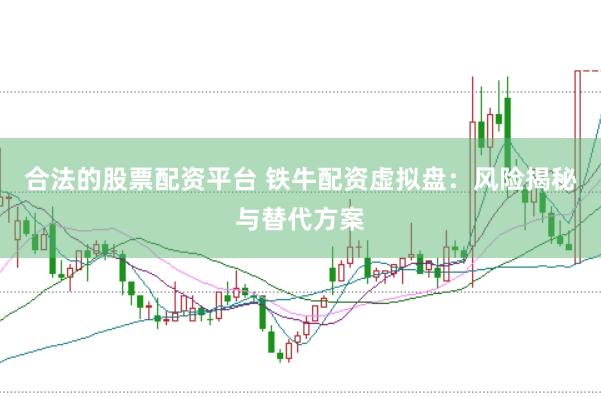 合法的股票配资平台 铁牛配资虚拟盘：风险揭秘与替代方案