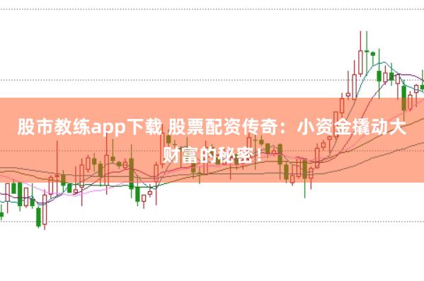 股市教练app下载 股票配资传奇：小资金撬动大财富的秘密！