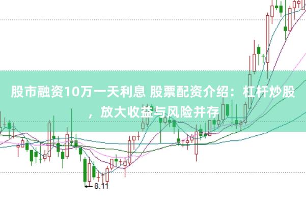 股市融资10万一天利息 股票配资介绍：杠杆炒股，放大收益与风险并存