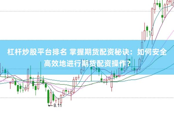杠杆炒股平台排名 掌握期货配资秘诀：如何安全高效地进行期货配资操作？