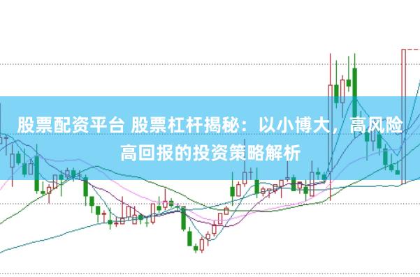 股票配资平台 股票杠杆揭秘：以小博大，高风险高回报的投资策略解析