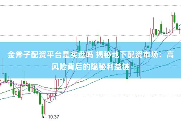 金斧子配资平台是实盘吗 揭秘地下配资市场：高风险背后的隐秘利益链