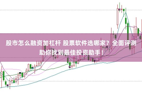 股市怎么融资加杠杆 股票软件选哪家？全面评测助你找到最佳投资助手！