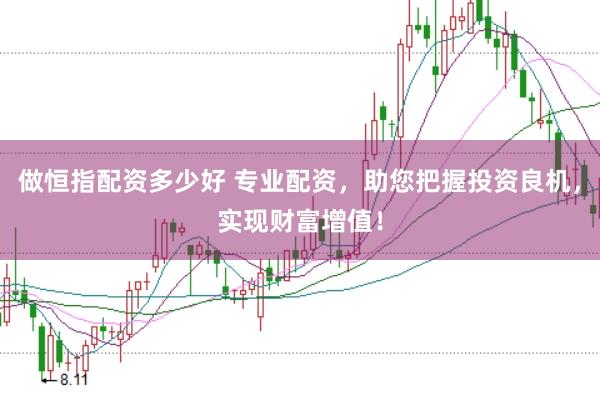 做恒指配资多少好 专业配资，助您把握投资良机，实现财富增值！