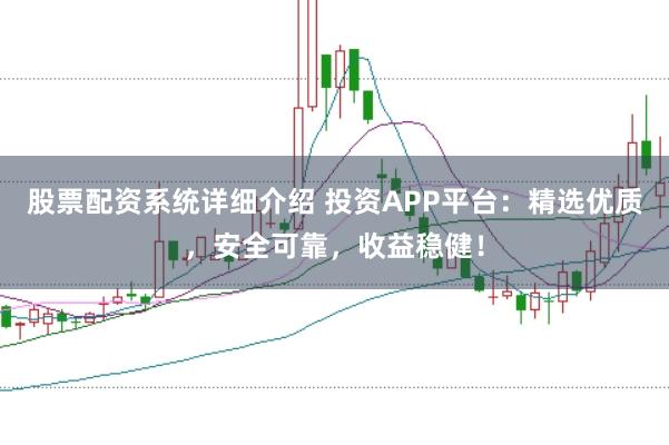 股票配资系统详细介绍 投资APP平台：精选优质，安全可靠，收益稳健！