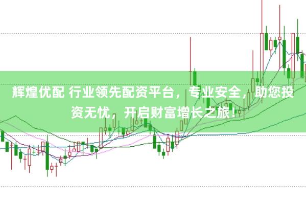 辉煌优配 行业领先配资平台，专业安全，助您投资无忧，开启财富增长之旅！