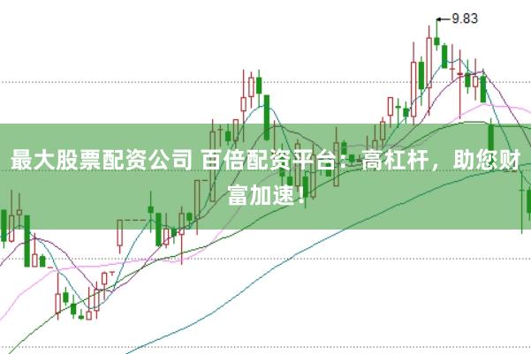 最大股票配资公司 百倍配资平台：高杠杆，助您财富加速！