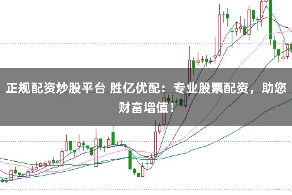 正规配资炒股平台 胜亿优配：专业股票配资，助您财富增值！