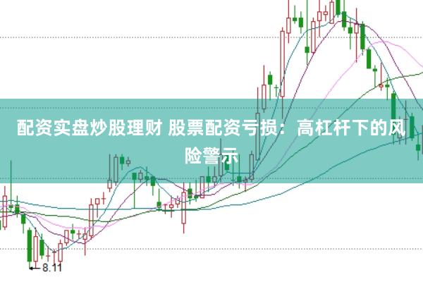 配资实盘炒股理财 股票配资亏损：高杠杆下的风险警示