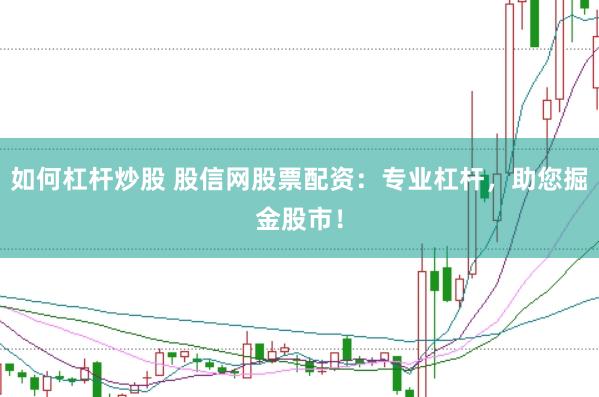 如何杠杆炒股 股信网股票配资：专业杠杆，助您掘金股市！