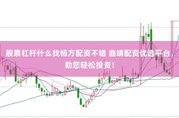 股票杠杆什么找杨方配资不错 曲靖配资优选平台，助您轻松投资！