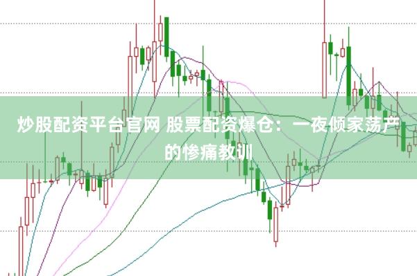 炒股配资平台官网 股票配资爆仓：一夜倾家荡产的惨痛教训