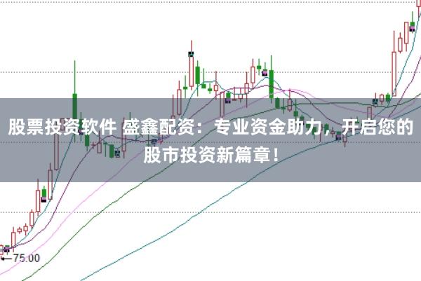 股票投资软件 盛鑫配资：专业资金助力，开启您的股市投资新篇章！