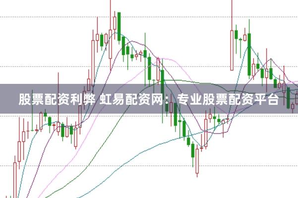 股票配资利弊 虹易配资网：专业股票配资平台