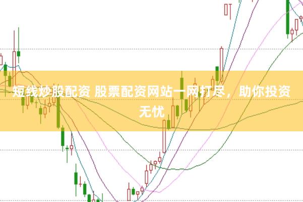 短线炒股配资 股票配资网站一网打尽，助你投资无忧
