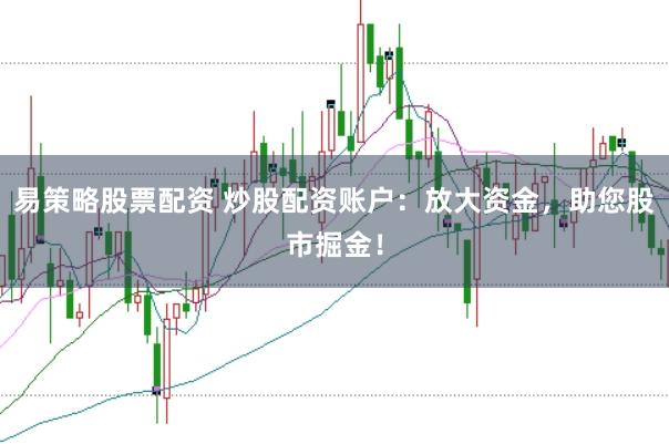 易策略股票配资 炒股配资账户：放大资金，助您股市掘金！