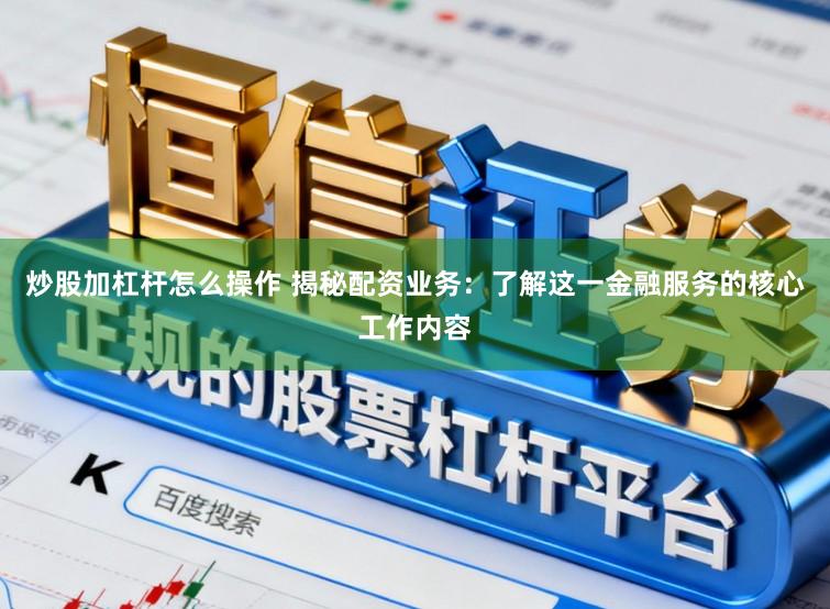 炒股加杠杆怎么操作 揭秘配资业务：了解这一金融服务的核心工作内容