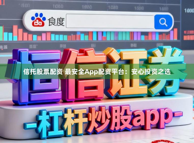 信托股票配资 最安全App配资平台：安心投资之选