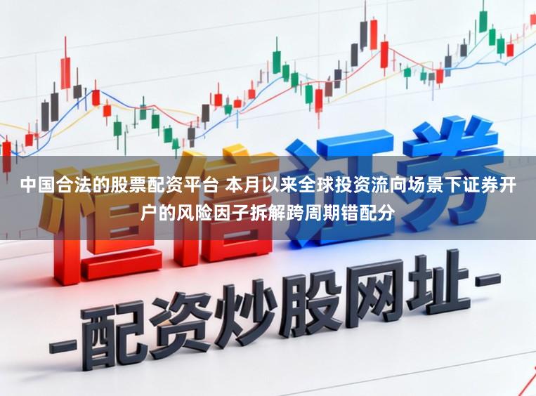 中国合法的股票配资平台 本月以来全球投资流向场景下证券开户的风险因子拆解跨周期错配分