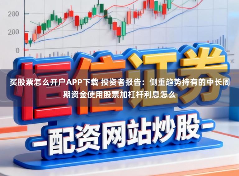 买股票怎么开户APP下载 投资者报告：侧重趋势持有的中长周期资金使用股票加杠杆利息怎么