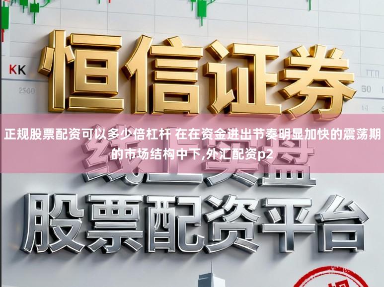 正规股票配资可以多少倍杠杆 在在资金进出节奏明显加快的震荡期的市场结构中下,外汇配资p2