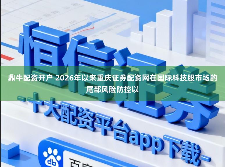 鼎牛配资开户 2026年以来重庆证券配资网在国际科技股市场的尾部风险防控以