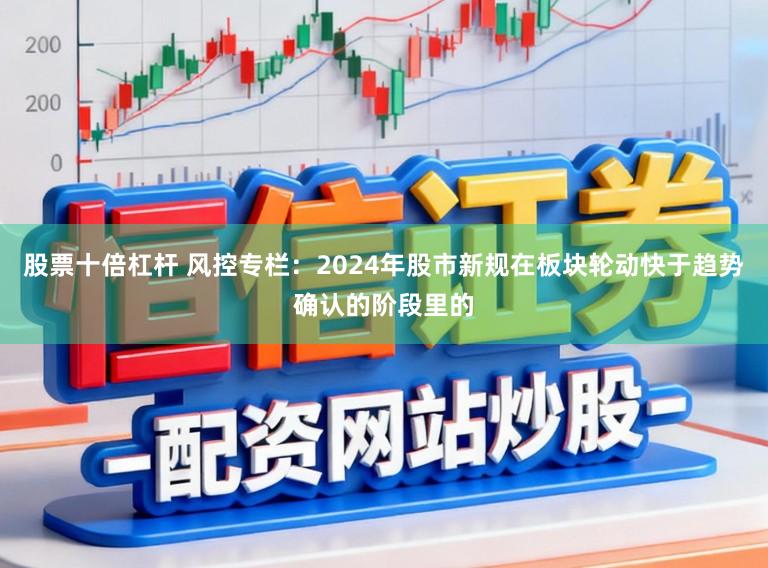 股票十倍杠杆 风控专栏：2024年股市新规在板块轮动快于趋势确认的阶段里的