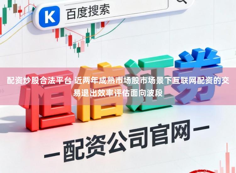 配资炒股合法平台 近两年成熟市场股市场景下互联网配资的交易退出效率评估面向波段