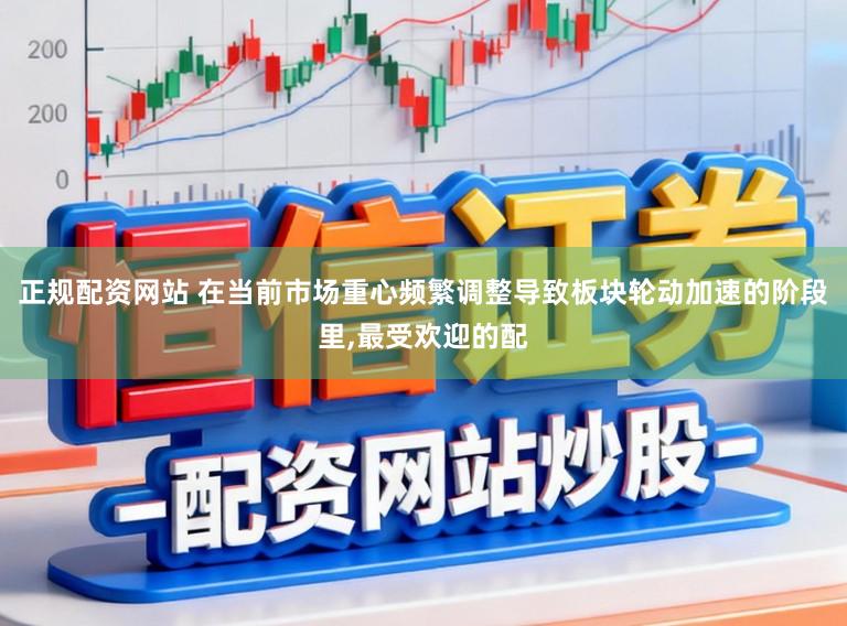 正规配资网站 在当前市场重心频繁调整导致板块轮动加速的阶段里,最受欢迎的配