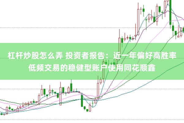 杠杆炒股怎么弄 投资者报告：近一年偏好高胜率低频交易的稳健型账户使用同花顺鑫