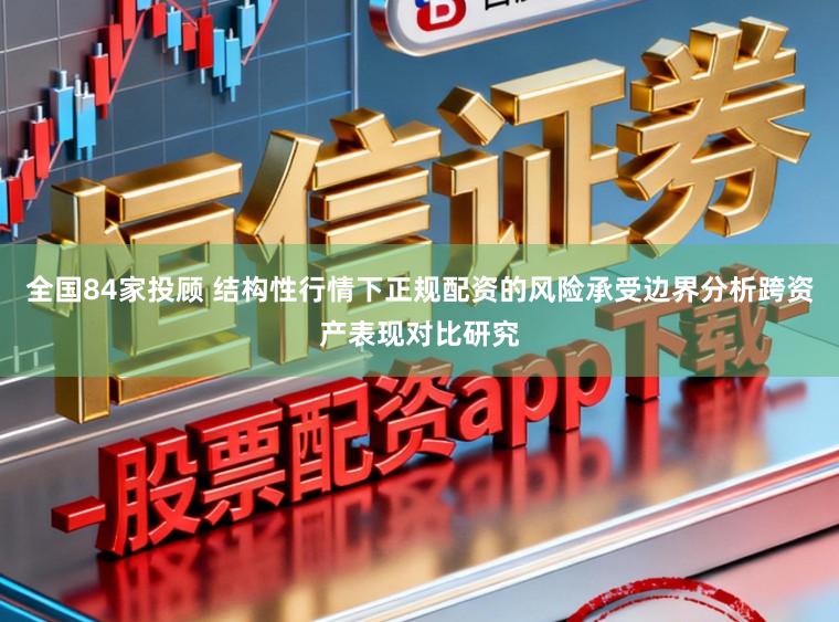 全国84家投顾 结构性行情下正规配资的风险承受边界分析跨资产表现对比研究
