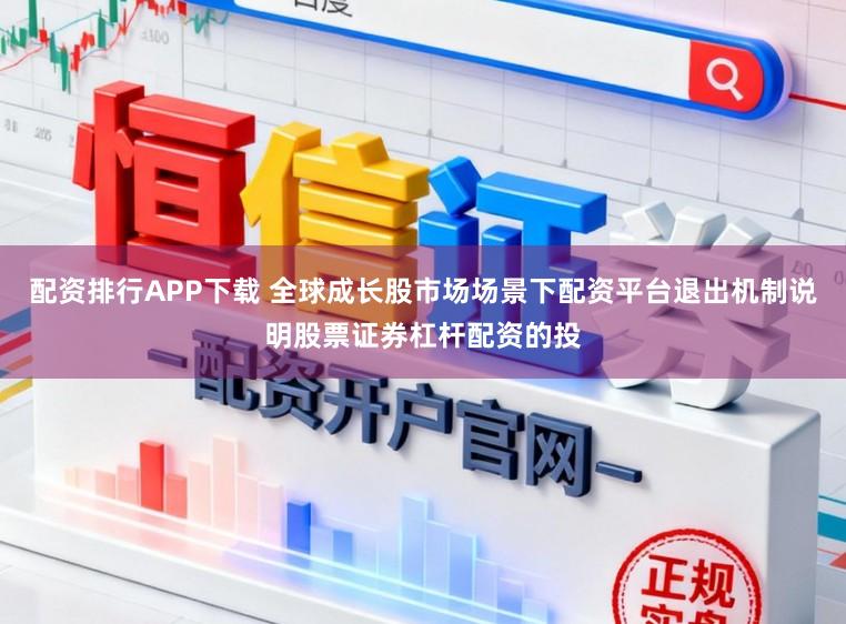 配资排行APP下载 全球成长股市场场景下配资平台退出机制说明股票证券杠杆配资的投