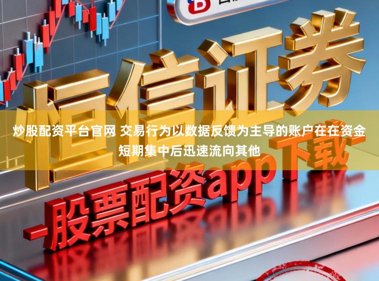 炒股配资平台官网 交易行为以数据反馈为主导的账户在在资金短期集中后迅速流向其他
