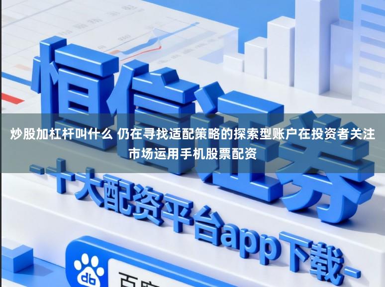 炒股加杠杆叫什么 仍在寻找适配策略的探索型账户在投资者关注市场运用手机股票配资