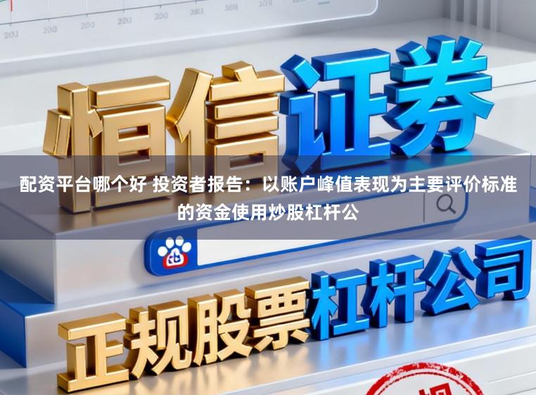 配资平台哪个好 投资者报告：以账户峰值表现为主要评价标准的资金使用炒股杠杆公