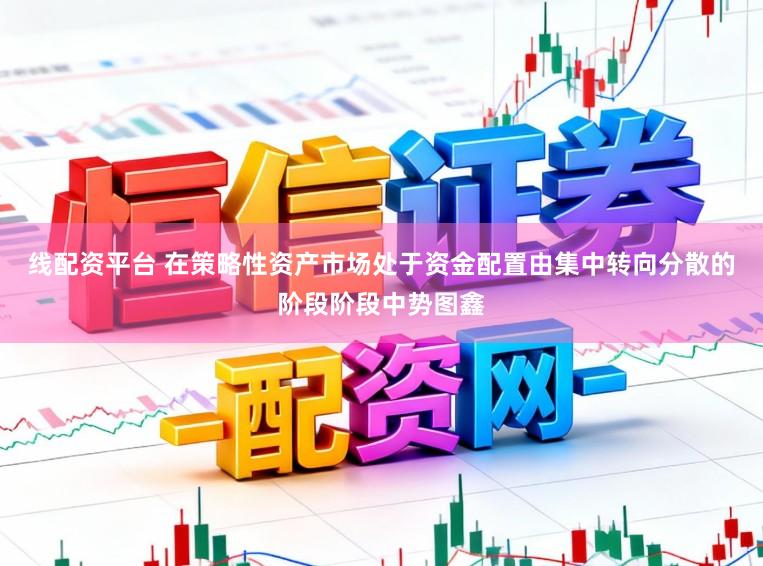 线配资平台 在策略性资产市场处于资金配置由集中转向分散的阶段阶段中势图鑫