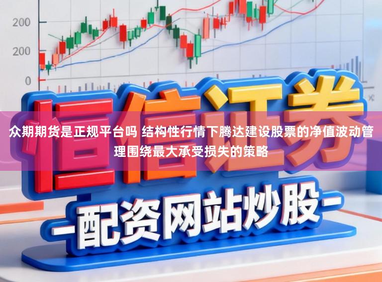 众期期货是正规平台吗 结构性行情下腾达建设股票的净值波动管理围绕最大承受损失的策略