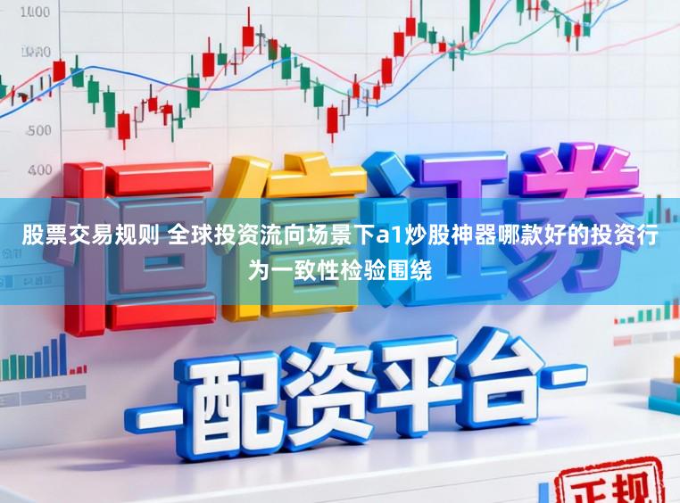 股票交易规则 全球投资流向场景下a1炒股神器哪款好的投资行为一致性检验围绕
