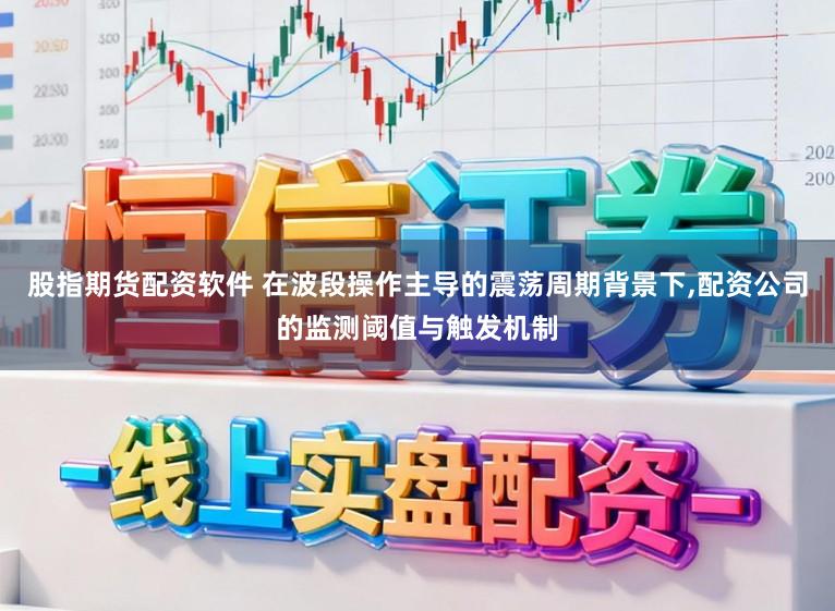 股指期货配资软件 在波段操作主导的震荡周期背景下,配资公司的监测阈值与触发机制