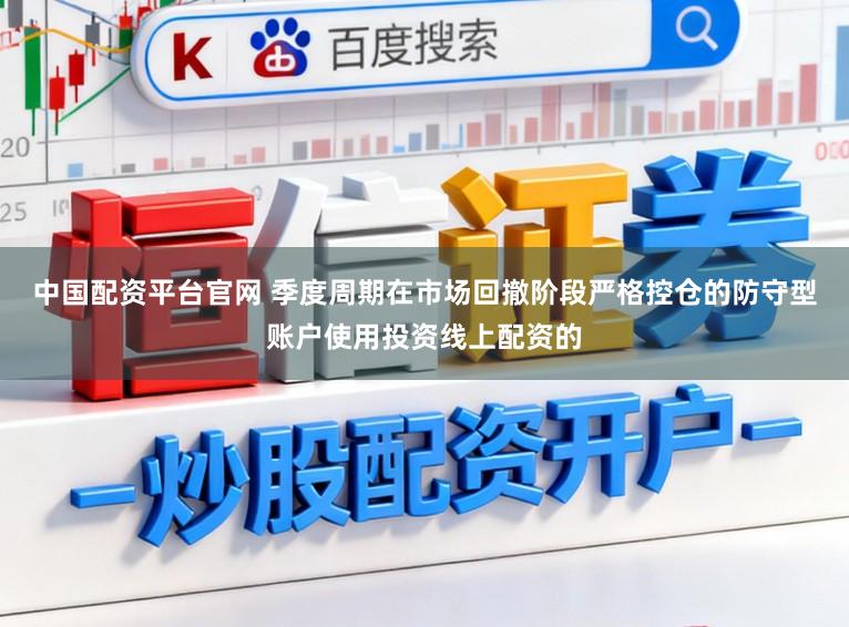 中国配资平台官网 季度周期在市场回撤阶段严格控仓的防守型账户使用投资线上配资的