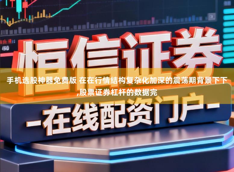 手机选股神器免费版 在在行情结构复杂化加深的震荡期背景下下,股票证券杠杆的数据完