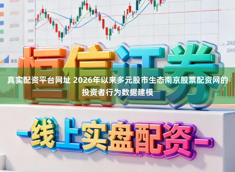 真实配资平台网址 2026年以来多元股市生态南京股票配资网的投资者行为数据建模