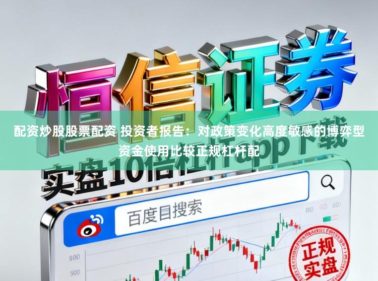 配资炒股股票配资 投资者报告：对政策变化高度敏感的博弈型资金使用比较正规杠杆配
