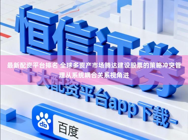 最新配资平台排名 全球多资产市场腾达建设股票的策略冲突管理从系统耦合关系视角进