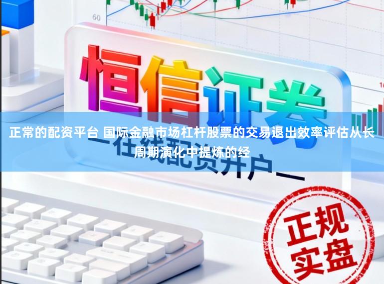 正常的配资平台 国际金融市场杠杆股票的交易退出效率评估从长周期演化中提炼的经
