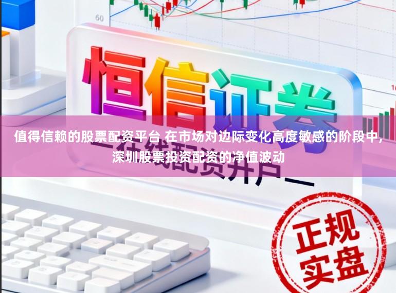 值得信赖的股票配资平台 在市场对边际变化高度敏感的阶段中,深圳股票投资配资的净值波动