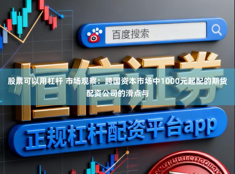 股票可以用杠杆 市场观察：跨国资本市场中1000元起配的期货配资公司的滑点与